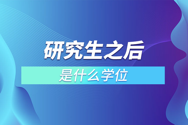 研究生之后是什么學(xué)位