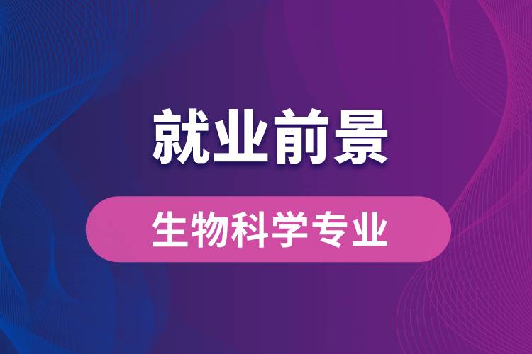 生物科學(xué)專業(yè)畢業(yè)后就業(yè)前景怎么樣？