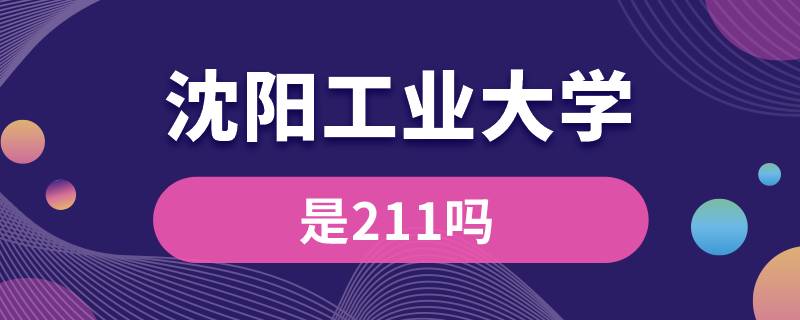 沈陽工業(yè)大學(xué)是211嗎