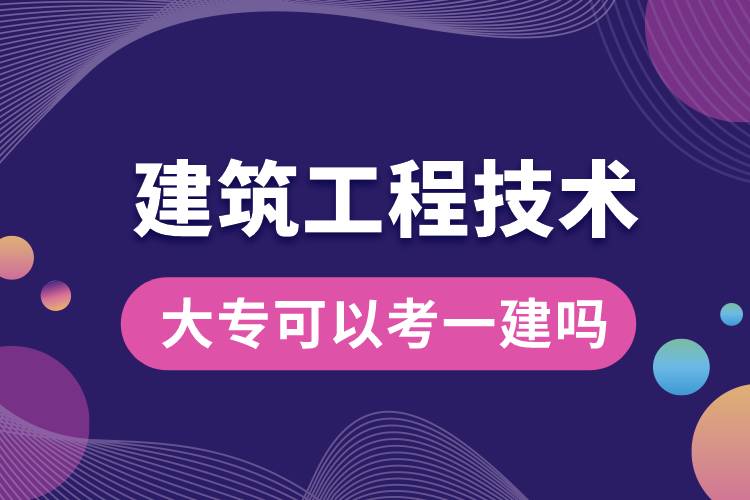 ?建筑工程技術專業(yè)大專畢業(yè)可以考一建嗎