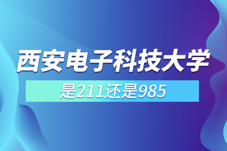 西安電子科技大學(xué)是985還是211