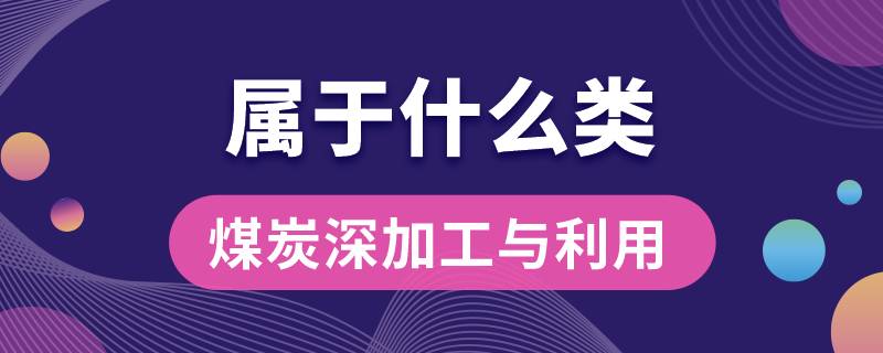 煤炭深加工與利用專業(yè)屬于什么類