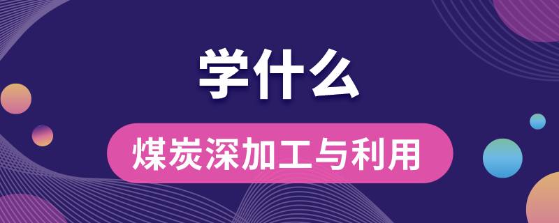 煤炭深加工與利用專業(yè)學什么