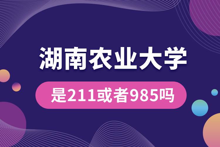 湖南農(nóng)業(yè)大學是211或者985嗎