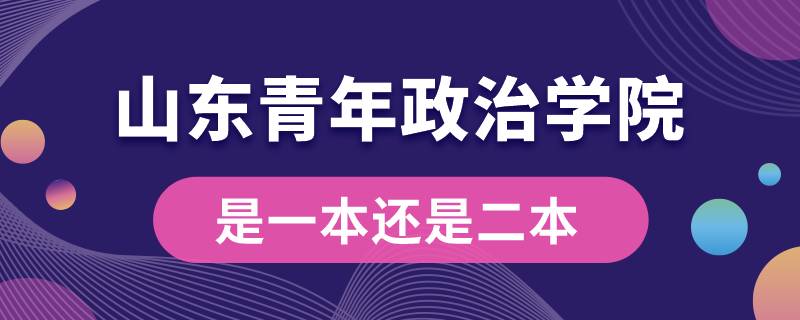 山東青年政治學(xué)院是一本還是二本