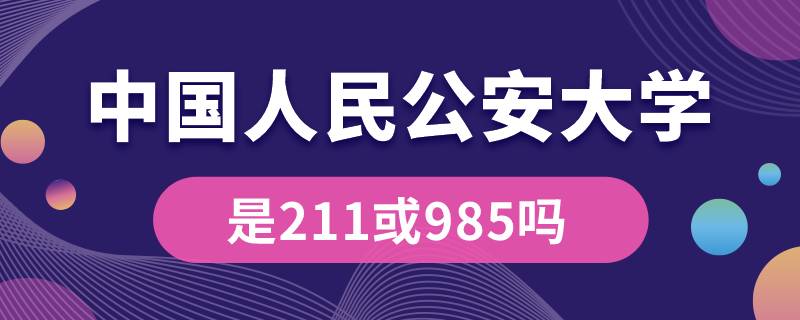 中國人民公安大學(xué)是211或985嗎