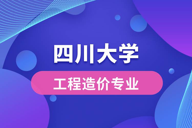 四川大學工程造價專業(yè)怎么樣？