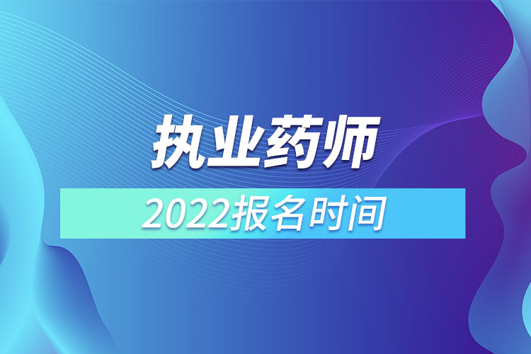 執(zhí)業(yè)藥師報考2022年考試時間