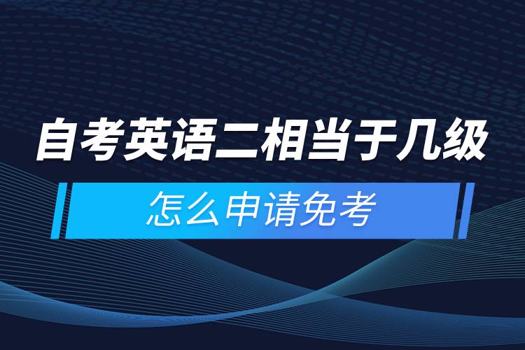 自考英語二相當(dāng)于幾級(jí)，怎么申請(qǐng)免考