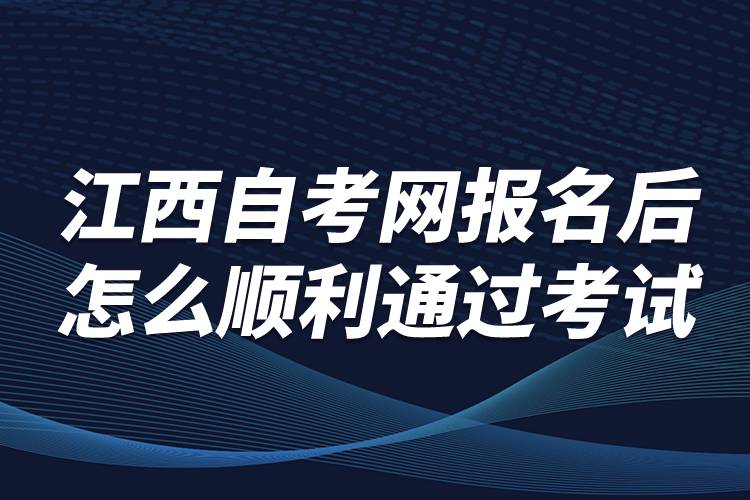 江西自考網(wǎng)報名后怎么順利通過考試