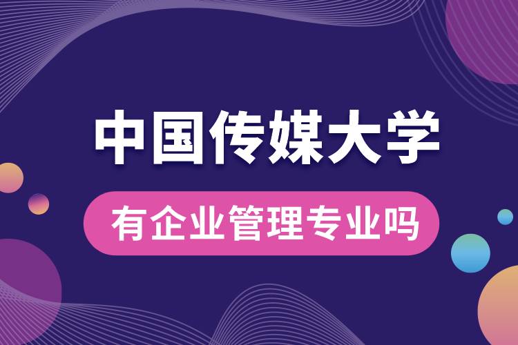 中國傳媒大學(xué)有企業(yè)管理專業(yè)嗎？