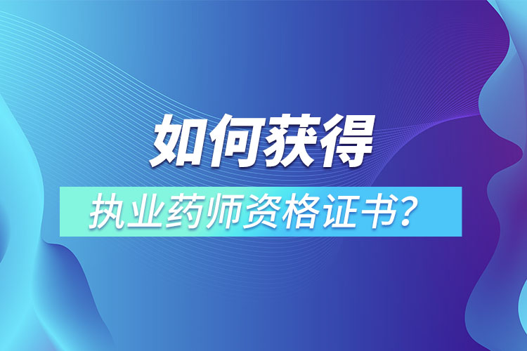 如何獲得執(zhí)業(yè)藥師資格證書？