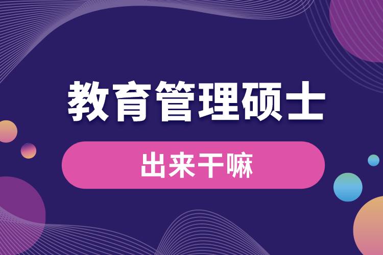 教育管理碩士出來(lái)干嘛