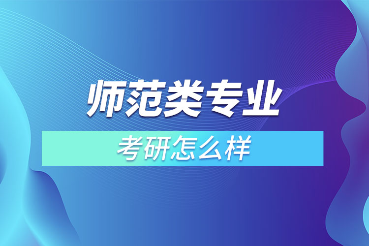 師范類專業(yè)考研怎么樣？