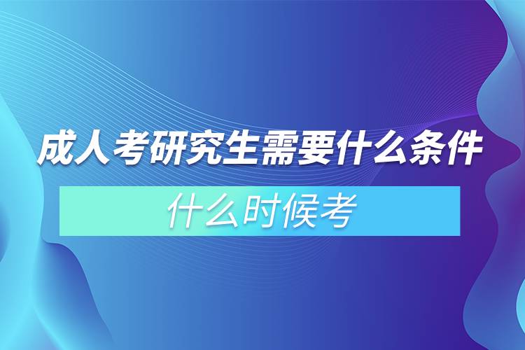 成人考研究生需要什么條件?什么時(shí)候考?