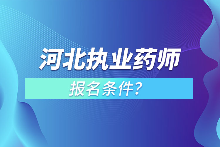 河北執(zhí)業(yè)藥師報名條件？