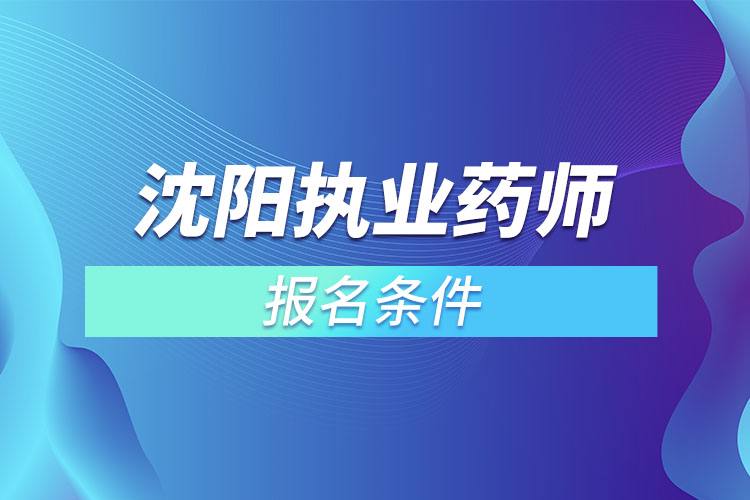 沈陽執(zhí)業(yè)藥師報名條件？