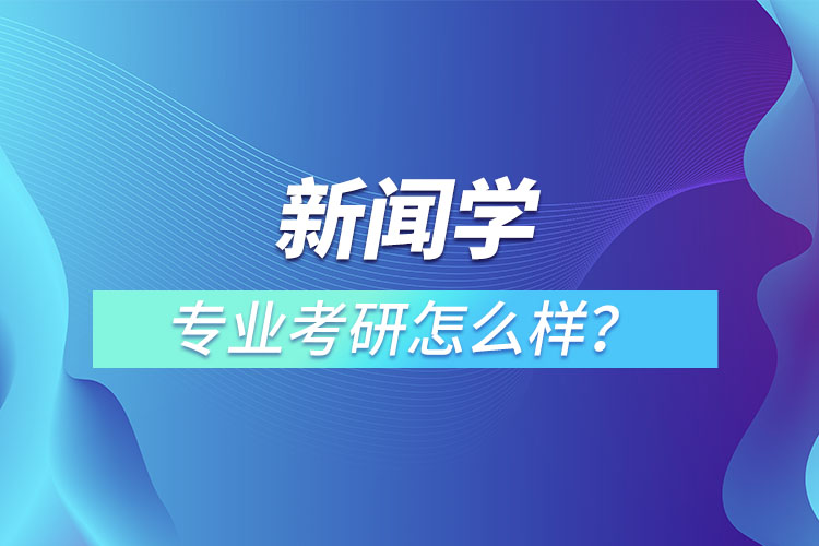 新聞學(xué)專業(yè)考研怎么樣？