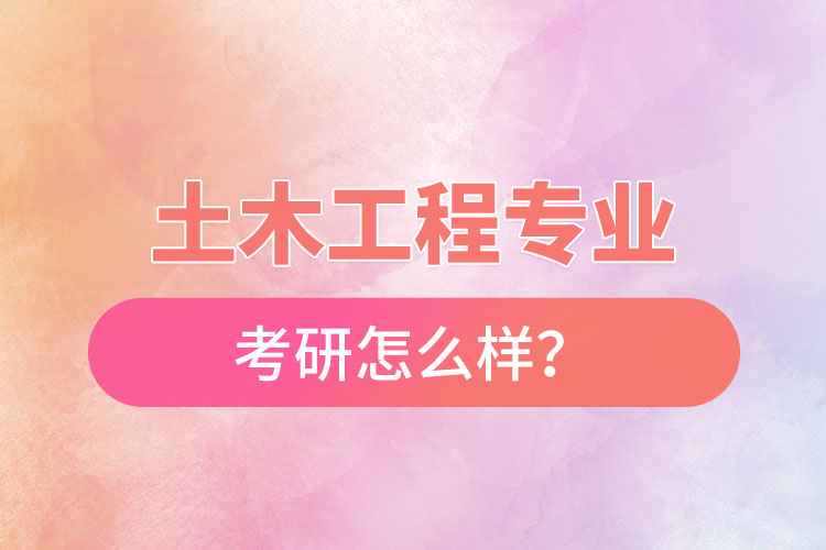 土木工程專業(yè)考研怎么樣？