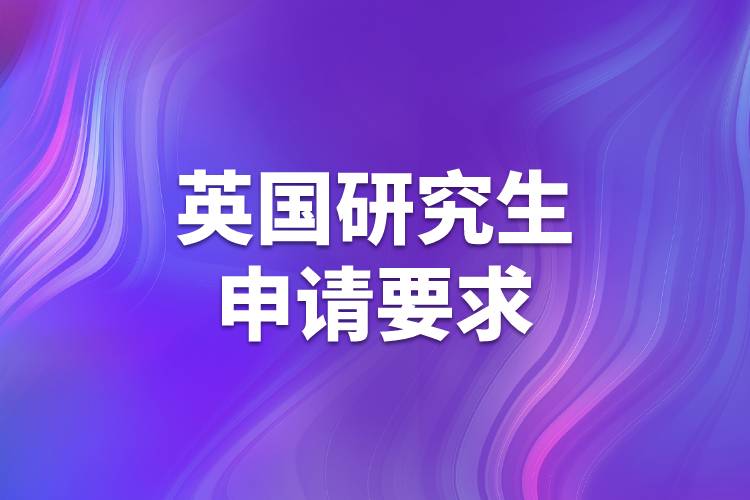 英國(guó)研究生申請(qǐng)要求