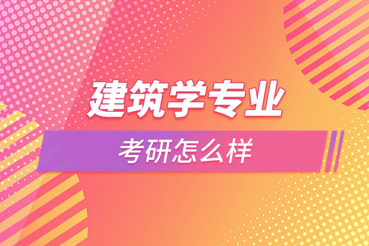 建筑學專業(yè)考研怎么樣？