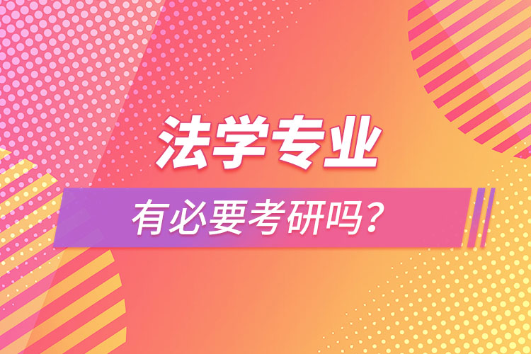 法學(xué)專業(yè)有必要考研嗎？