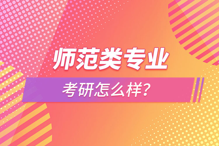 師范類專業(yè)考研怎么樣？