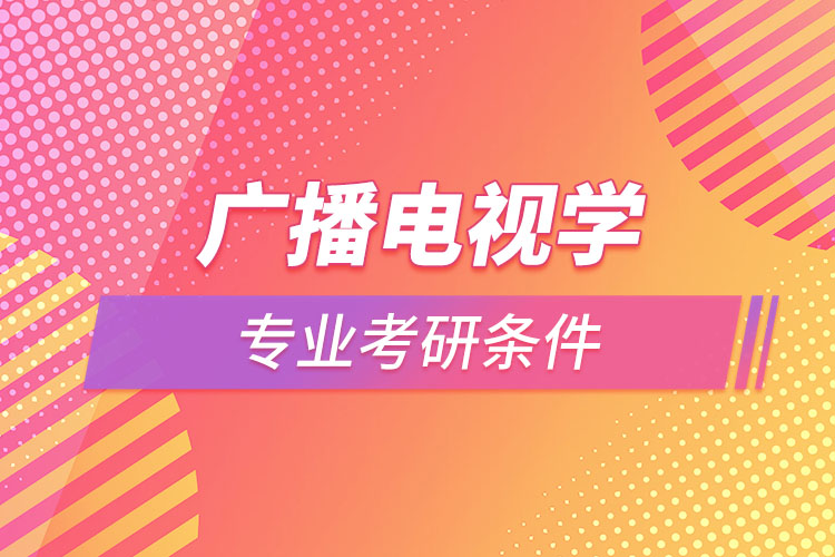 廣播電視學(xué)專業(yè)考研需要什么條件