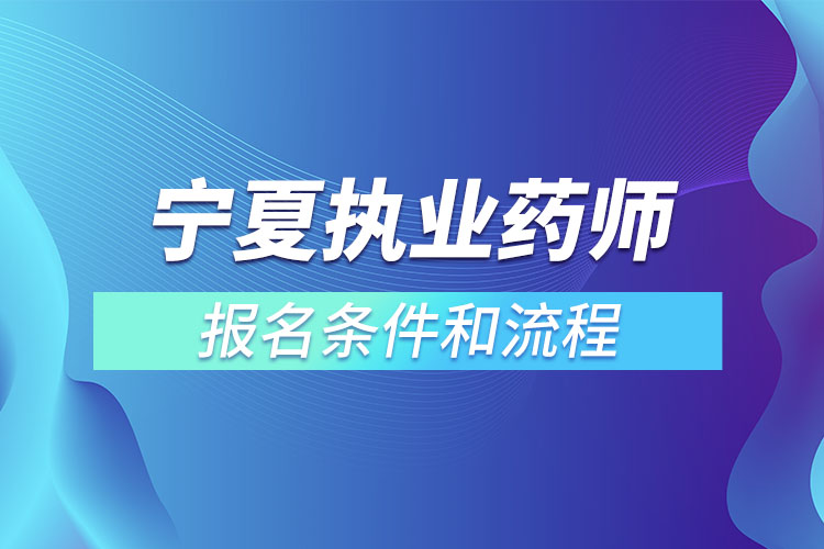 寧夏執(zhí)業(yè)藥師報名條件和流程？