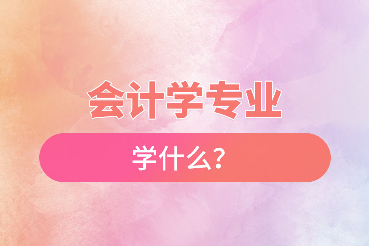 會(huì)計(jì)學(xué)專業(yè)學(xué)什么？