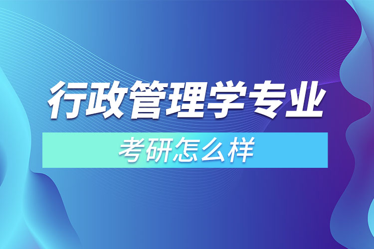 行政管理學專業(yè)考研怎么樣