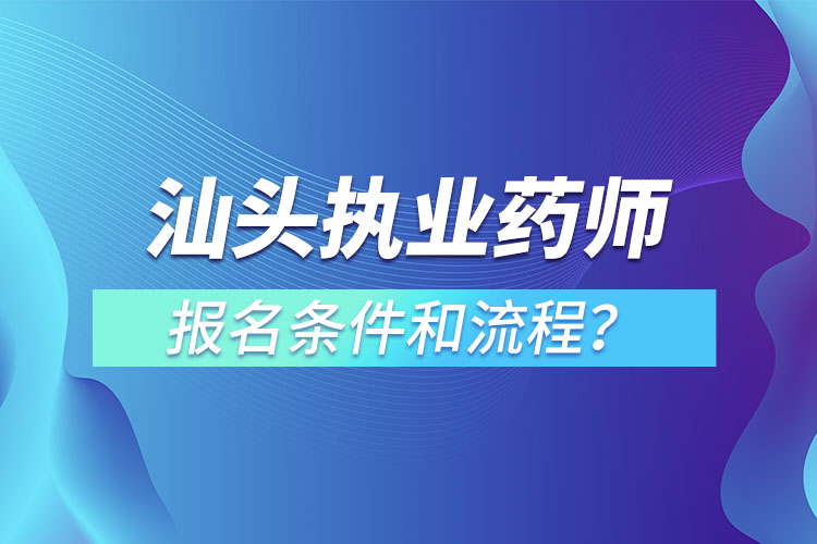 汕頭執(zhí)業(yè)藥師報(bào)名條件和流程？