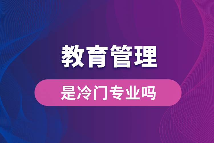 教育管理是冷門專業(yè)嗎