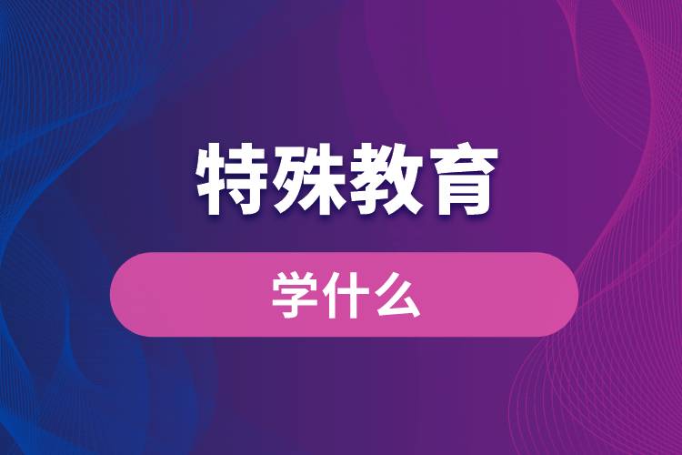 特殊教育專業(yè)學(xué)什么