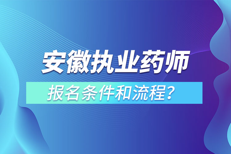 安徽執(zhí)業(yè)藥師報名條件和流程？