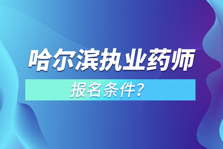 哈爾濱執(zhí)業(yè)藥師報(bào)名條件？