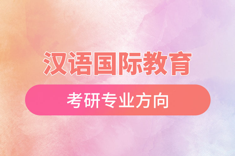 漢語國際教育考研專業(yè)方向