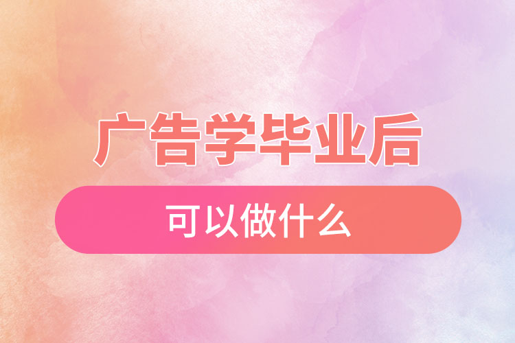 ?廣告學(xué)畢業(yè)后可以做什么