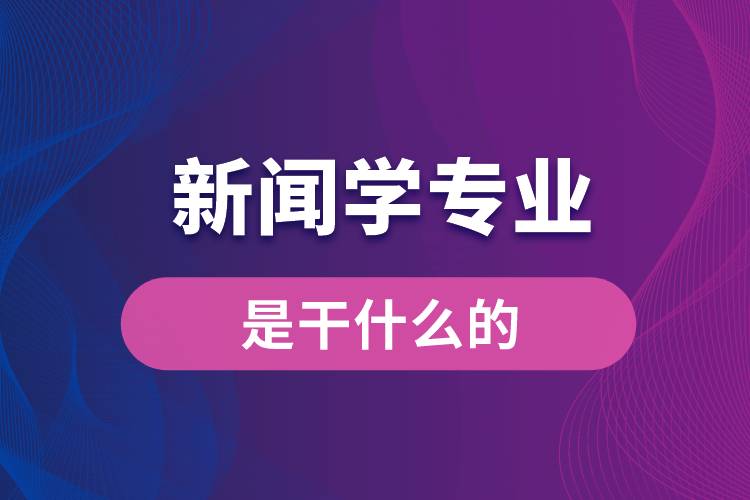 新聞學專業(yè)是干什么的