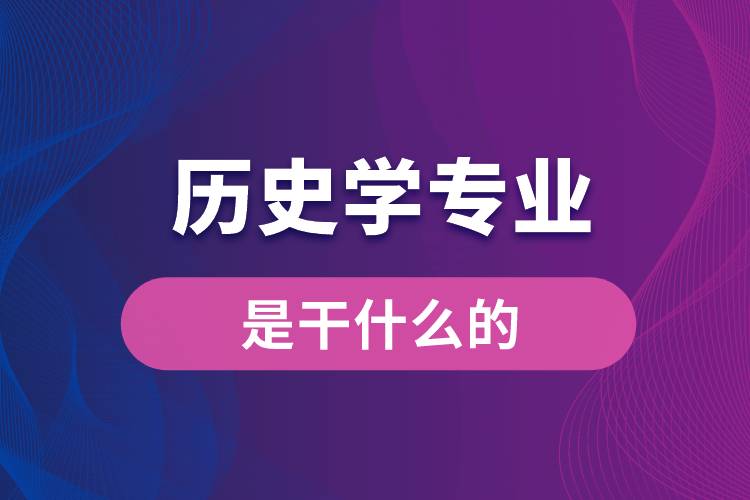 歷史學專業(yè)是干什么的