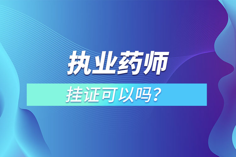 執(zhí)業(yè)藥師掛證可以嗎？