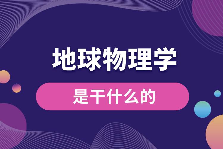 地球物理學(xué)專業(yè)是干什么的