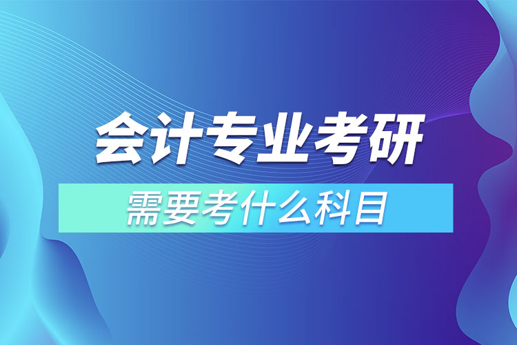 會計(jì)專業(yè)考研有哪些科目