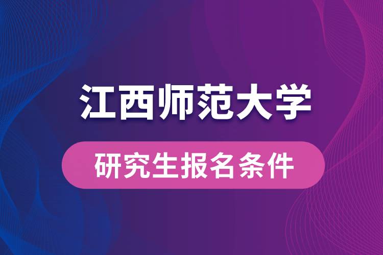 江西師范大學(xué)研究生報(bào)名條件