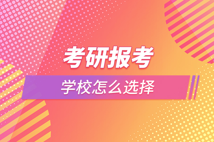 考研報考學(xué)校怎么選擇