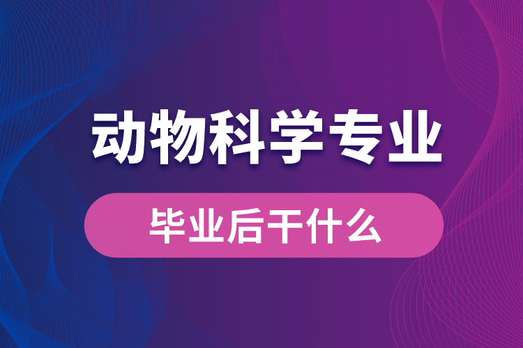 動物科學專業(yè)畢業(yè)后干什么