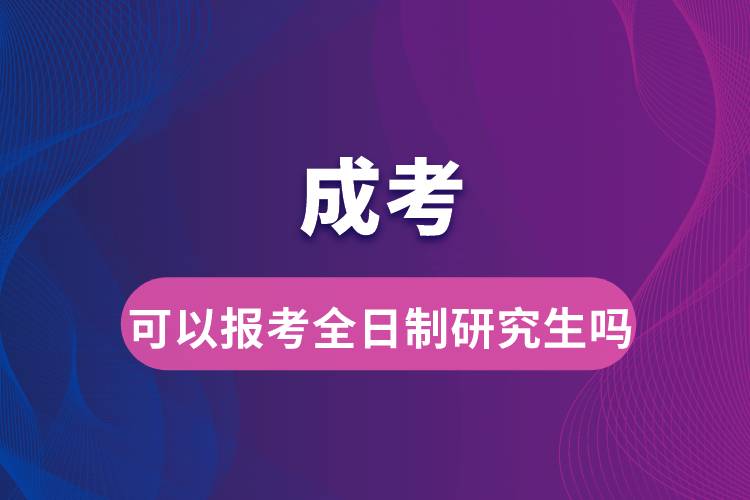 成考可以報(bào)考全日制研究生嗎