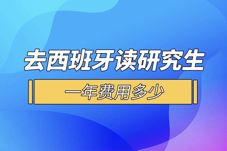 去西班牙讀研究生一年費(fèi)用多少