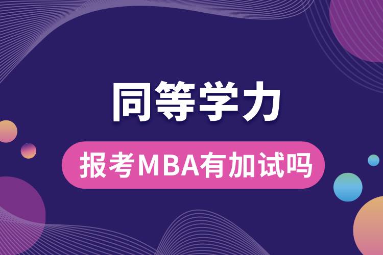 同等學(xué)力報(bào)考MBA有加試嗎