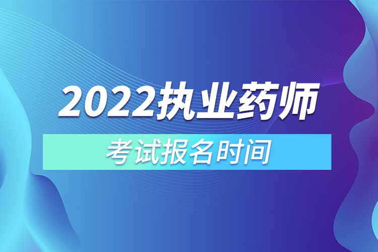 2022執(zhí)業(yè)藥師考試報名時間